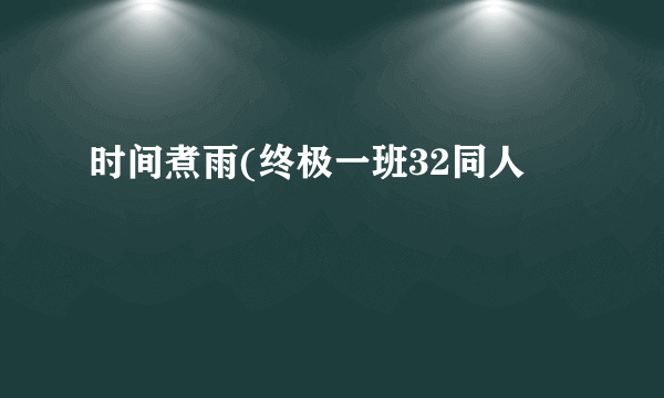 时间煮雨(终极一班32同人