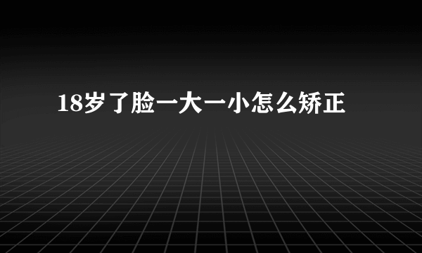 18岁了脸一大一小怎么矫正