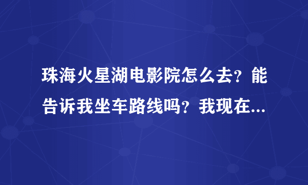 珠海火星湖电影院怎么去？能告诉我坐车路线吗？我现在上冲车站