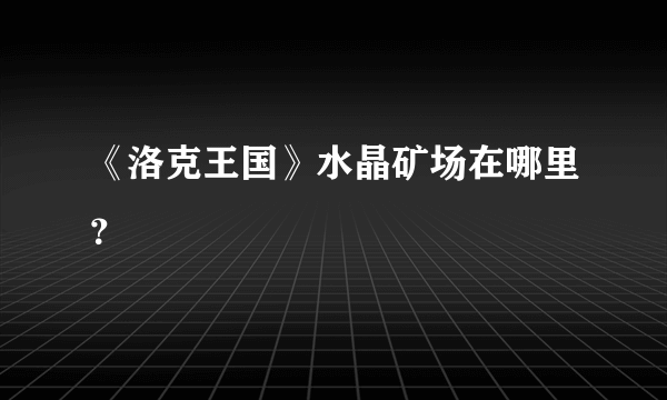 《洛克王国》水晶矿场在哪里？