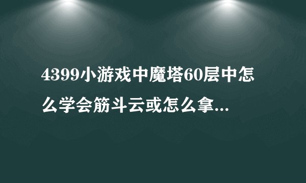 4399小游戏中魔塔60层中怎么学会筋斗云或怎么拿到芭蕉扇