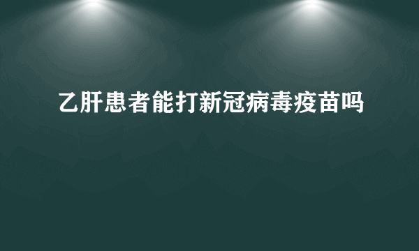 乙肝患者能打新冠病毒疫苗吗