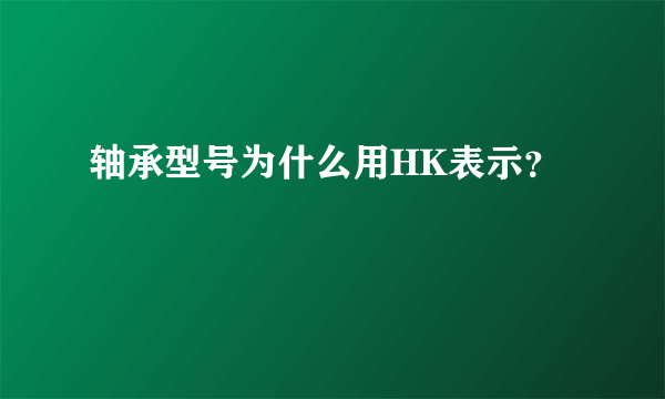 轴承型号为什么用HK表示？