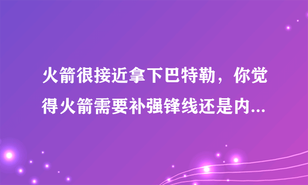 火箭很接近拿下巴特勒，你觉得火箭需要补强锋线还是内线，为什么？