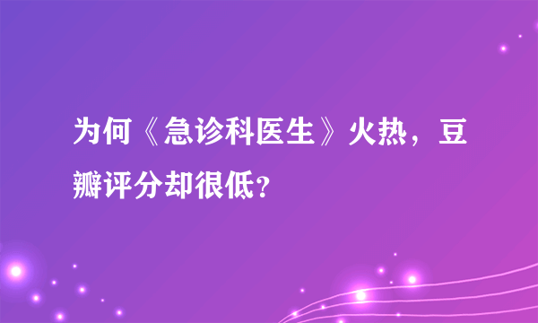 为何《急诊科医生》火热，豆瓣评分却很低？