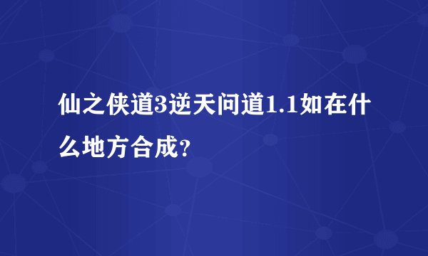 仙之侠道3逆天问道1.1如在什么地方合成？