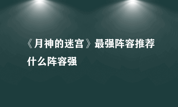 《月神的迷宫》最强阵容推荐 什么阵容强