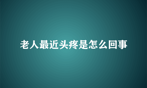 老人最近头疼是怎么回事