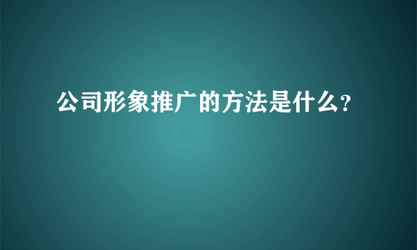 公司形象推广的方法是什么？