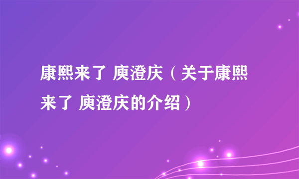 康熙来了 庾澄庆（关于康熙来了 庾澄庆的介绍）