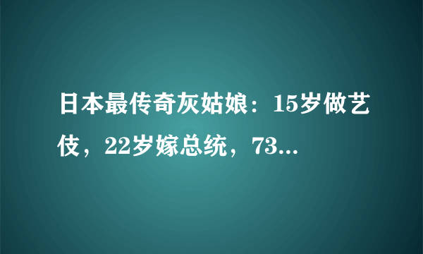 日本最传奇灰姑娘：15岁做艺伎，22岁嫁总统，73岁因何事遭封杀？