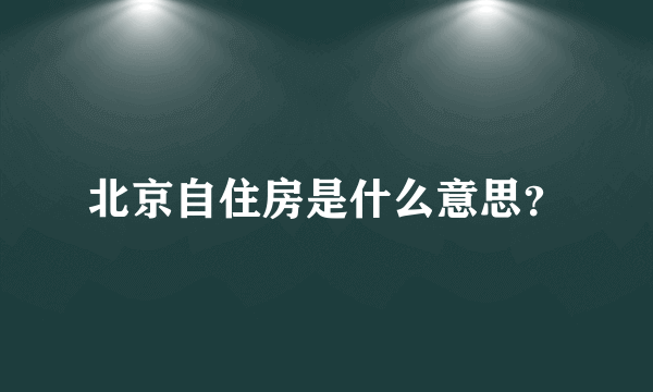 北京自住房是什么意思？