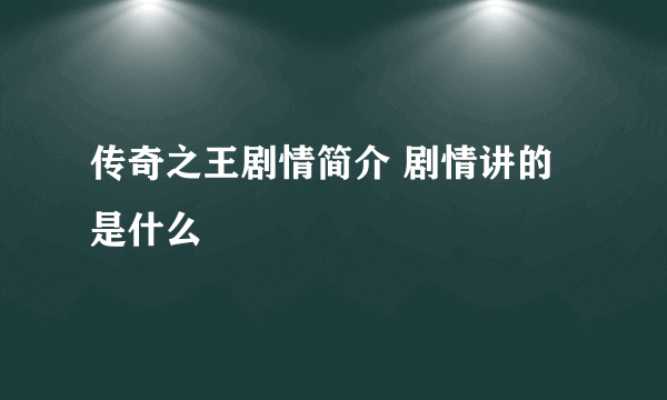 传奇之王剧情简介 剧情讲的是什么