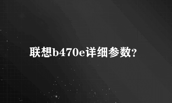 联想b470e详细参数？