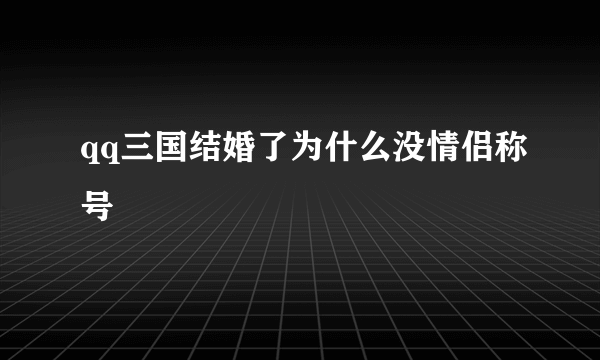 qq三国结婚了为什么没情侣称号