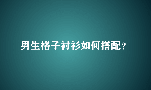 男生格子衬衫如何搭配？