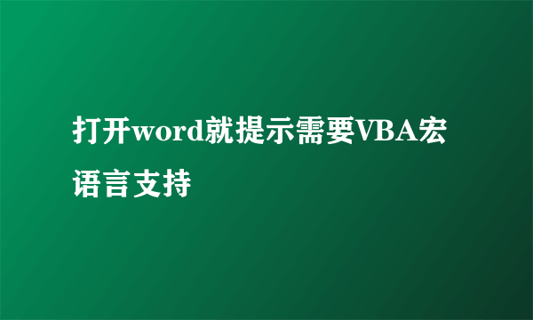 打开word就提示需要VBA宏语言支持