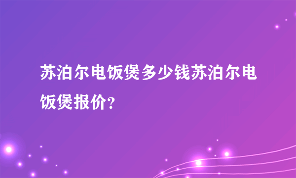 苏泊尔电饭煲多少钱苏泊尔电饭煲报价？