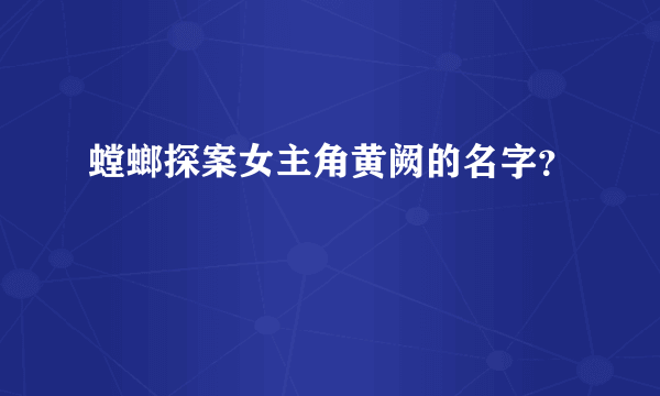 螳螂探案女主角黄阙的名字？