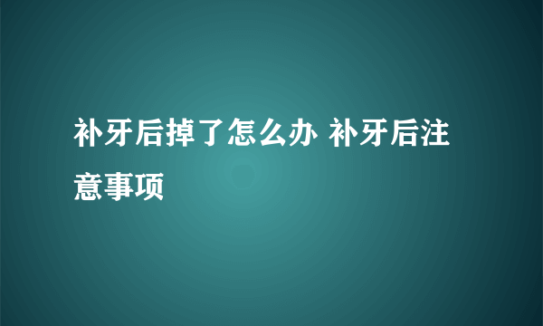 补牙后掉了怎么办 补牙后注意事项