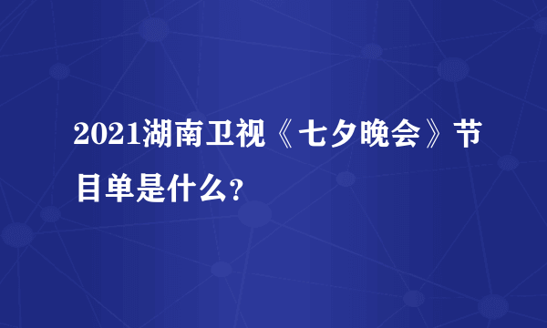 2021湖南卫视《七夕晚会》节目单是什么？