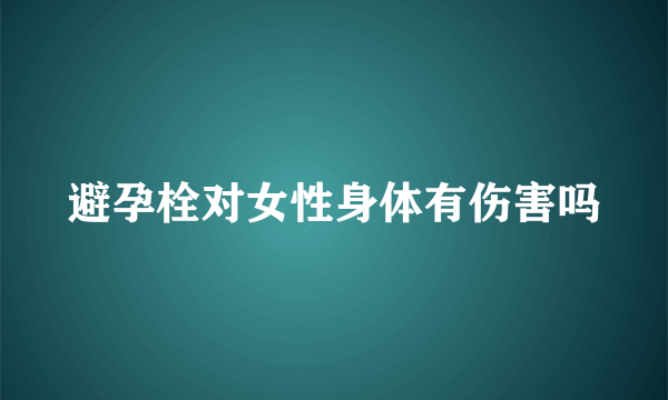 避孕栓对女性身体有伤害吗