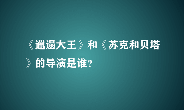 《邋遢大王》和《苏克和贝塔》的导演是谁？