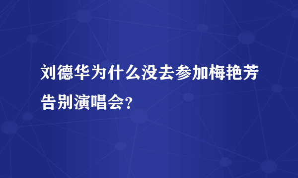 刘德华为什么没去参加梅艳芳告别演唱会？