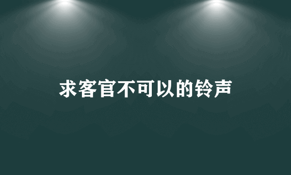 求客官不可以的铃声