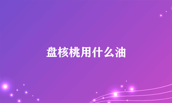 盘核桃用什么油