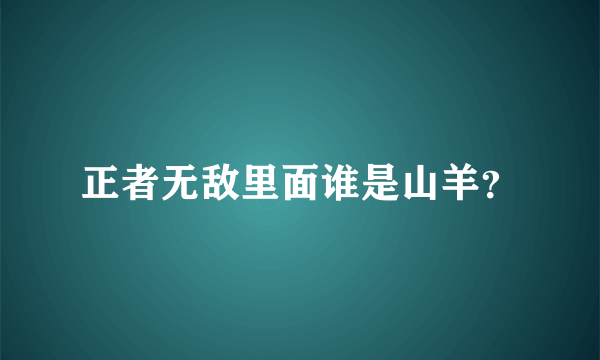 正者无敌里面谁是山羊？