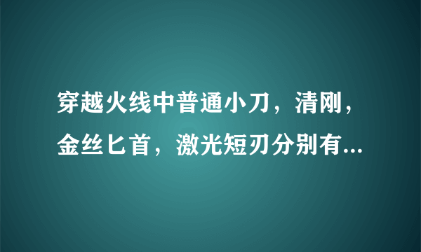 穿越火线中普通小刀，清刚，金丝匕首，激光短刃分别有什么区别？