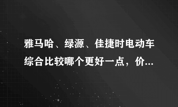 雅马哈、绿源、佳捷时电动车综合比较哪个更好一点，价格是次要考虑