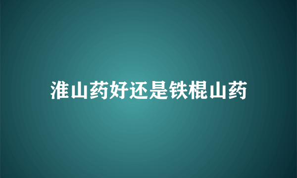 淮山药好还是铁棍山药