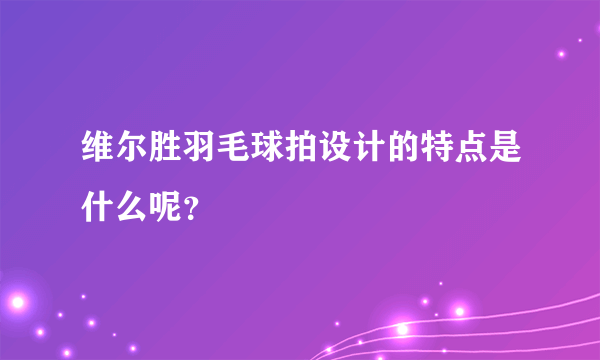 维尔胜羽毛球拍设计的特点是什么呢？