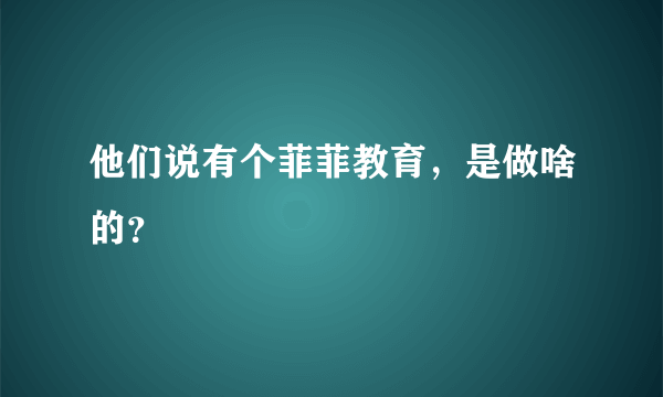 他们说有个菲菲教育，是做啥的？