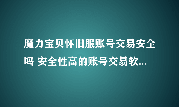 魔力宝贝怀旧服账号交易安全吗 安全性高的账号交易软件是哪个