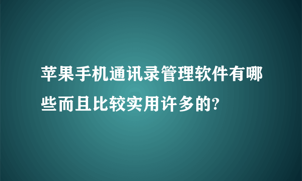 苹果手机通讯录管理软件有哪些而且比较实用许多的?