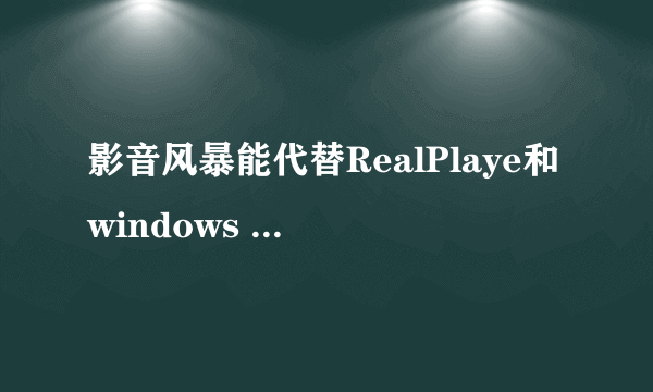 影音风暴能代替RealPlaye和windows media player吗？