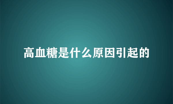 高血糖是什么原因引起的