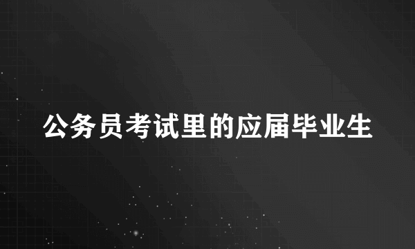 公务员考试里的应届毕业生