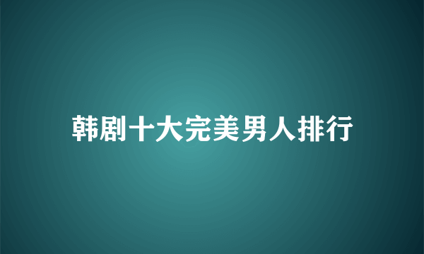 韩剧十大完美男人排行