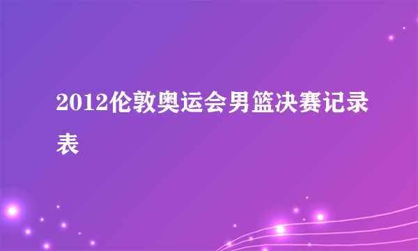 2012伦敦奥运会男篮决赛记录表