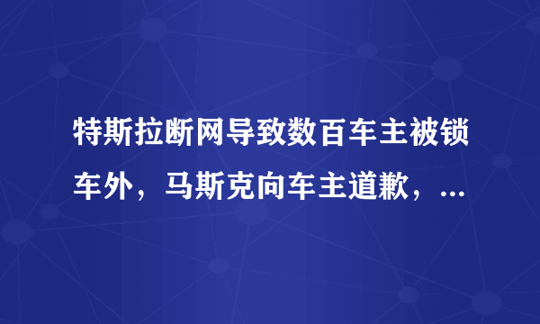 特斯拉断网导致数百车主被锁车外，马斯克向车主道歉，你如何看待这件事？