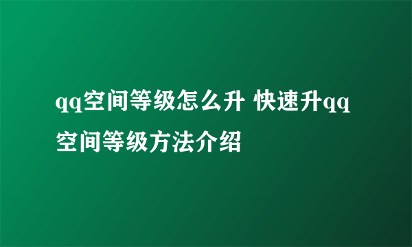 qq空间等级怎么升 快速升qq空间等级方法介绍