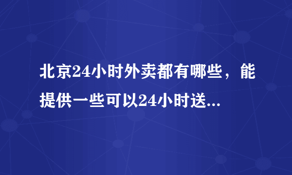 北京24小时外卖都有哪些，能提供一些可以24小时送餐的电话吗