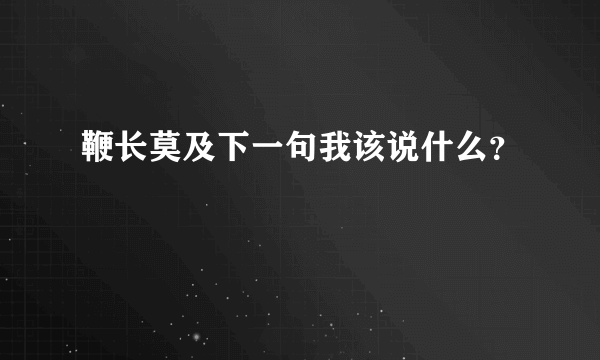 鞭长莫及下一句我该说什么？