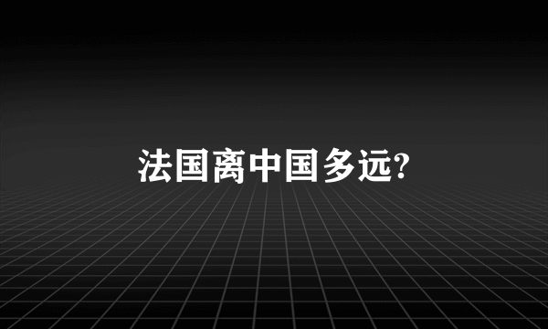 法国离中国多远?