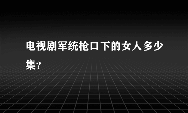 电视剧军统枪口下的女人多少集？