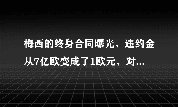 梅西的终身合同曝光，违约金从7亿欧变成了1欧元，对此你怎么看？